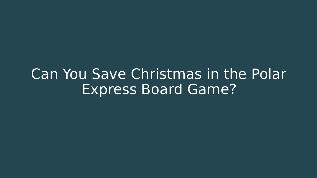 Can You Save Christmas in the Polar Express Board Game?