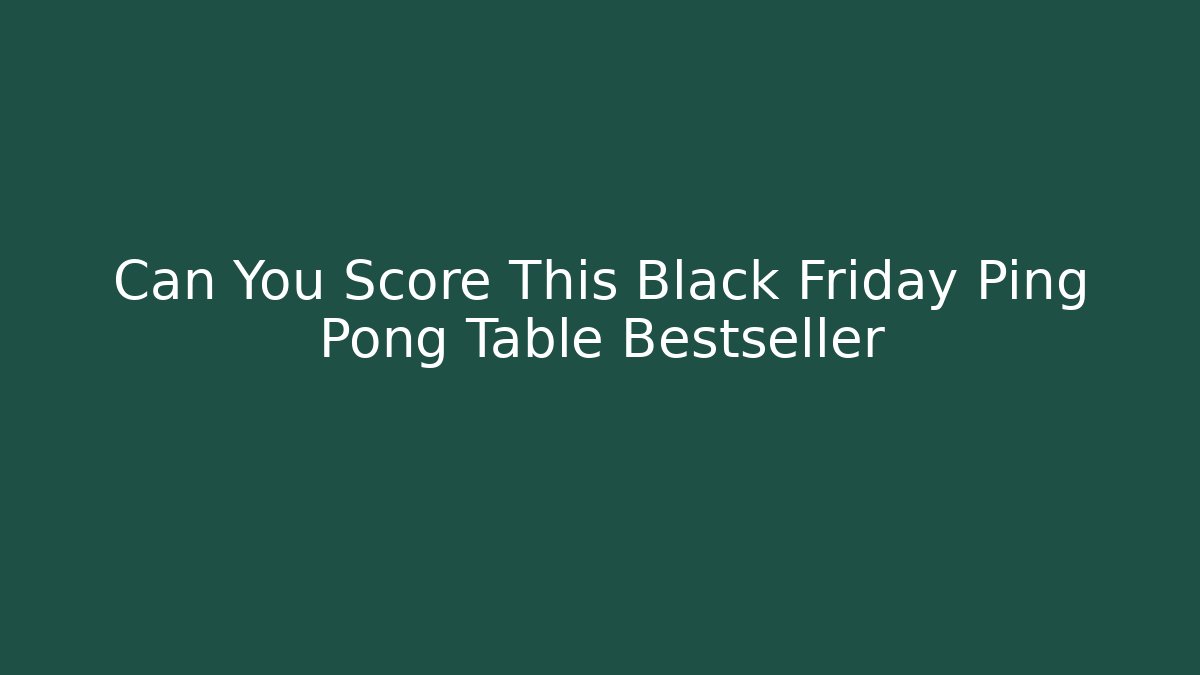 Can You Score This Black Friday Ping Pong Table Bestseller