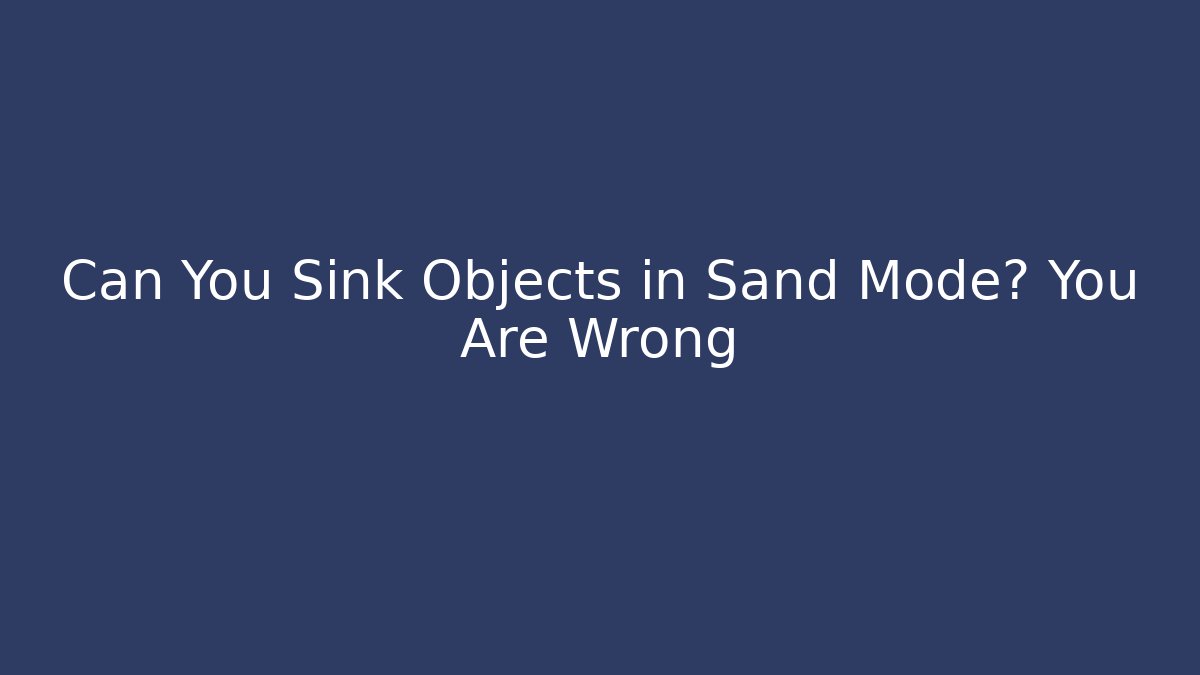 Can You Sink Objects in Sand Mode? You Are Wrong