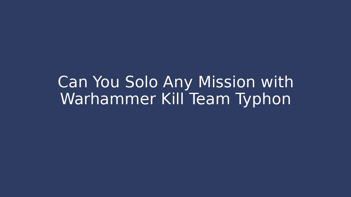 Can You Solo Any Mission with Warhammer Kill Team Typhon