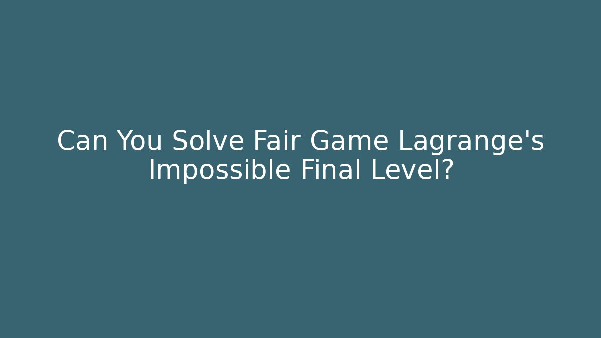 Can You Solve Fair Game Lagrange’s Impossible Final Level?