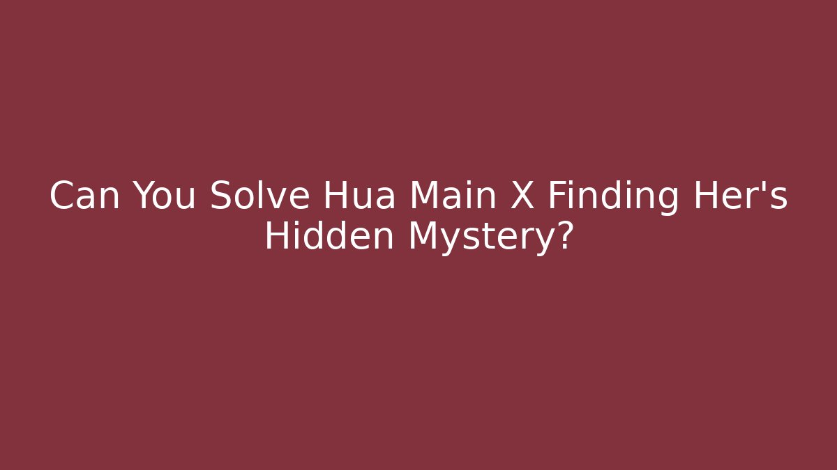 Can You Solve Hua Main X Finding Her's Hidden Mystery? - Método de Aprovação