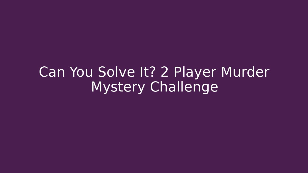 Can You Solve It? 2 Player Murder Mystery Challenge - Método de Aprovação