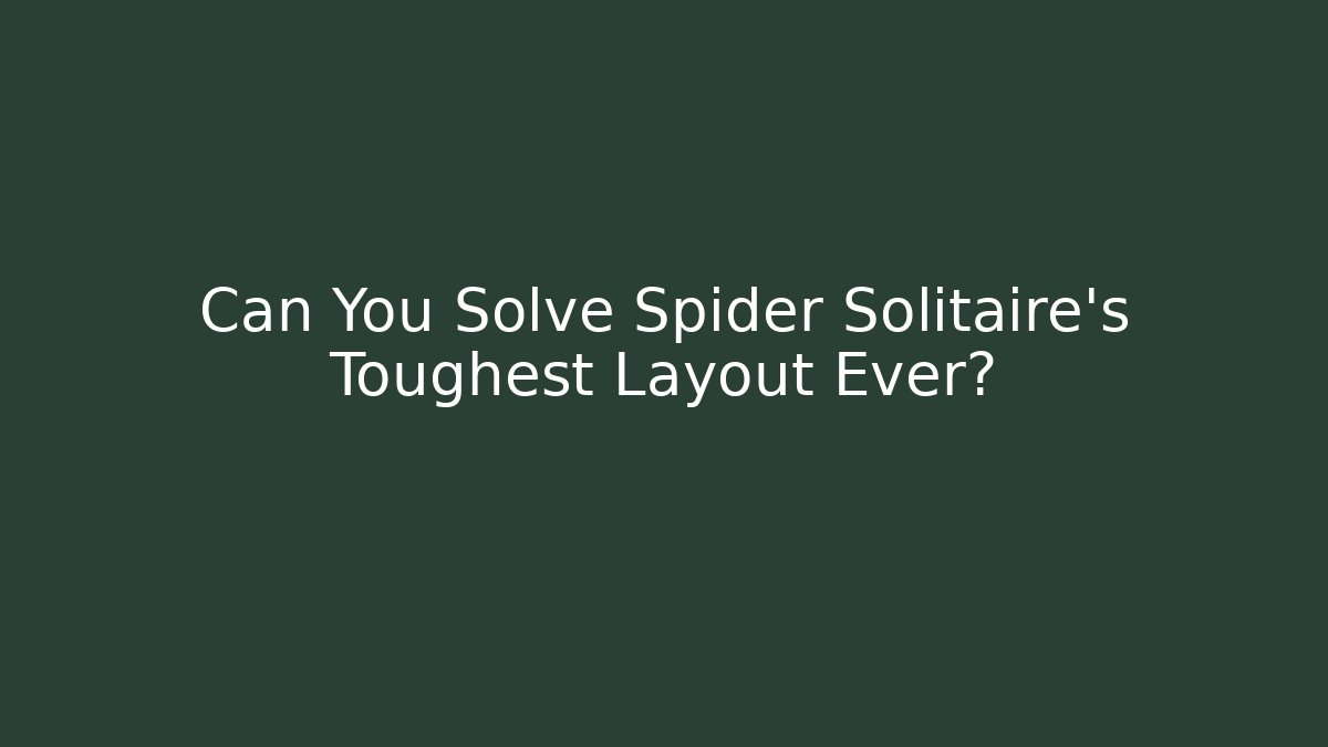 Can You Solve Spider Solitaire's Toughest Layout Ever?