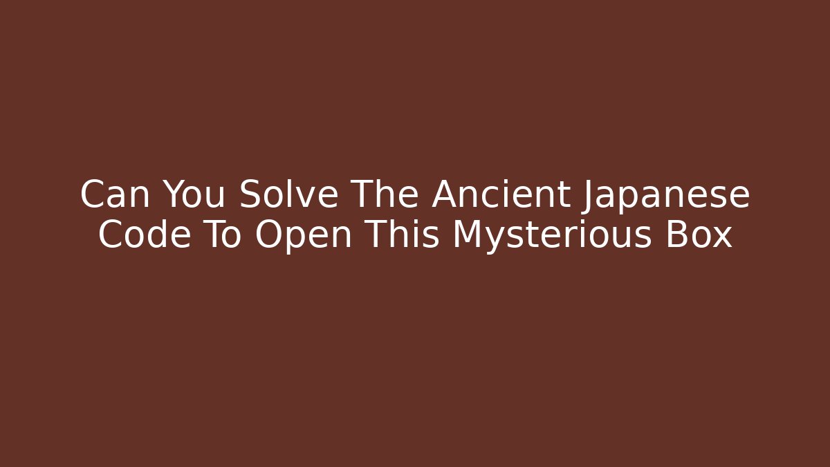 Can You Solve The Ancient Japanese Code To Open This Mysterious Box