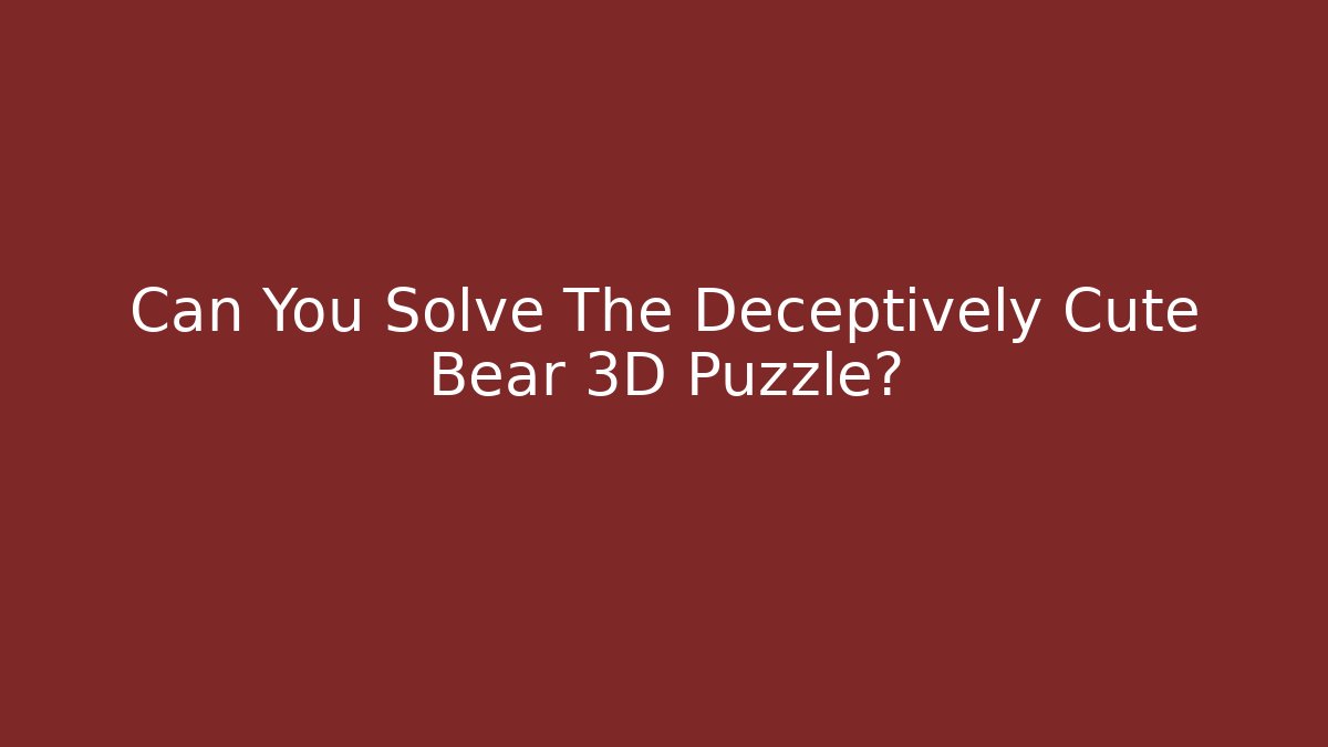 Can You Solve The Deceptively Cute Bear 3D Puzzle? - Método de Aprovação