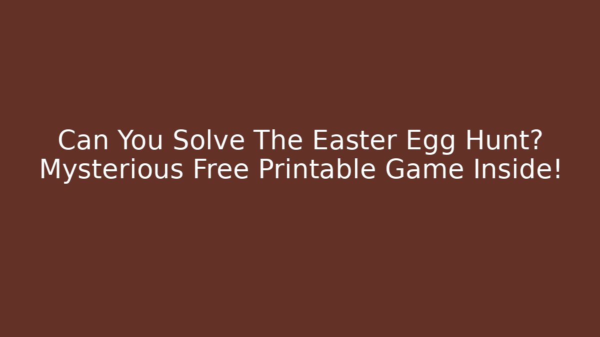 Can You Solve The Easter Egg Hunt? Mysterious Free Printable Game Inside!