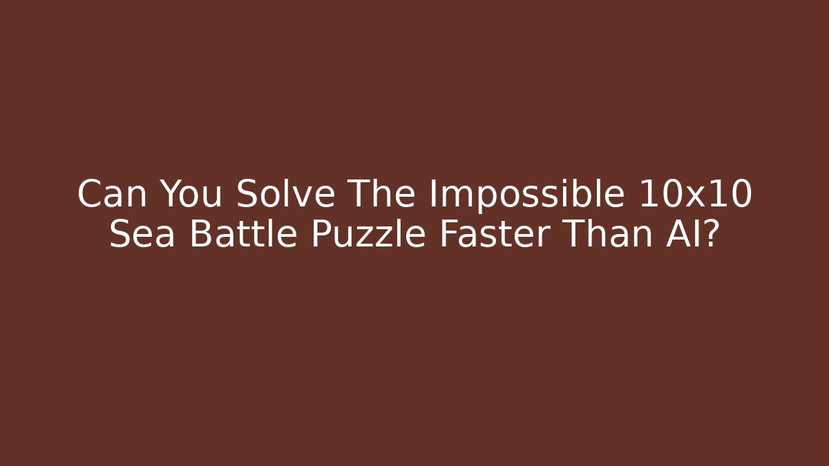 Can You Solve The Impossible 10x10 Sea Battle Puzzle Faster Than AI?
