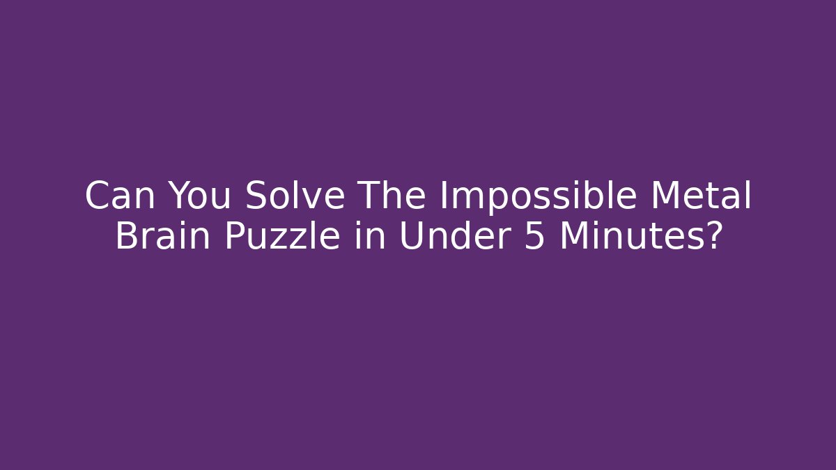 Can You Solve The Impossible Metal Brain Puzzle in Under 5 Minutes?