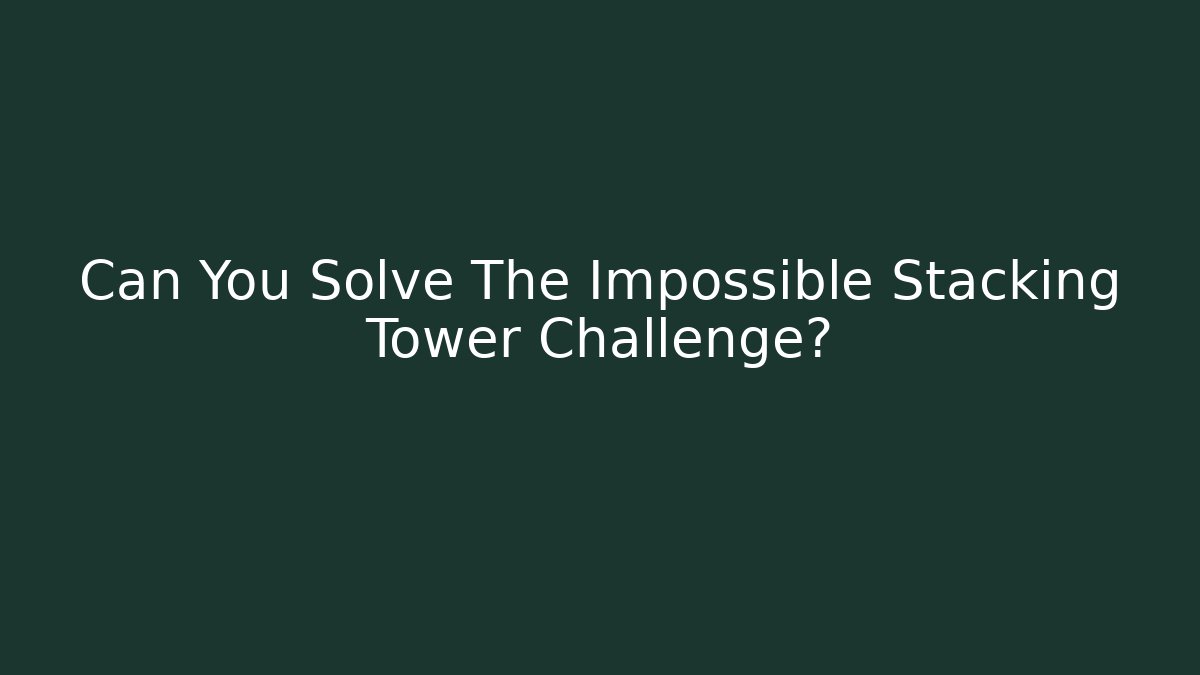 Can You Solve The Impossible Stacking Tower Challenge?