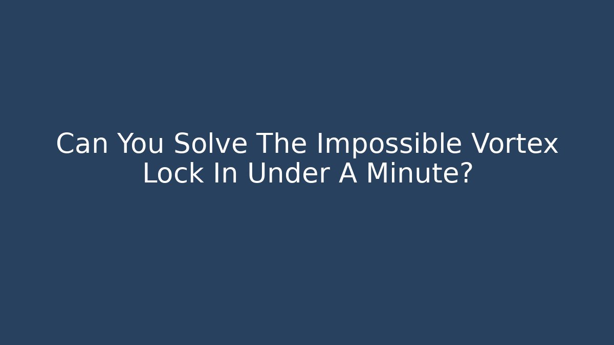 Can You Solve The Impossible Vortex Lock In Under A Minute?