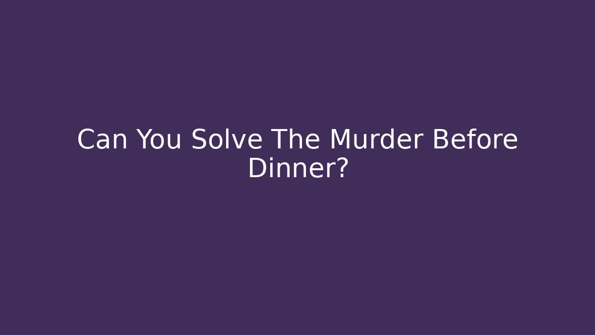 Can You Solve The Murder Before Dinner?