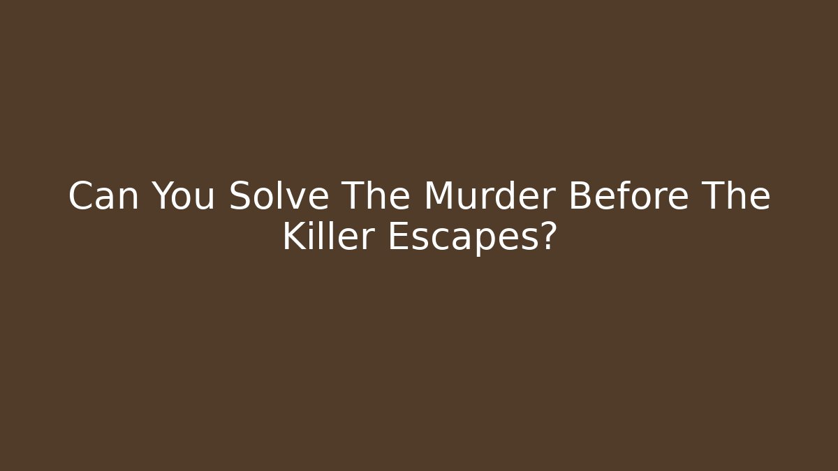Can You Solve The Murder Before The Killer Escapes?
