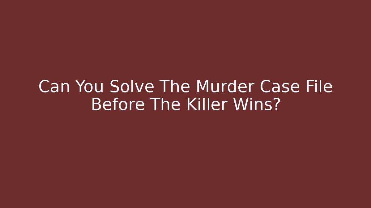 Can You Solve The Murder Case File Before The Killer Wins?