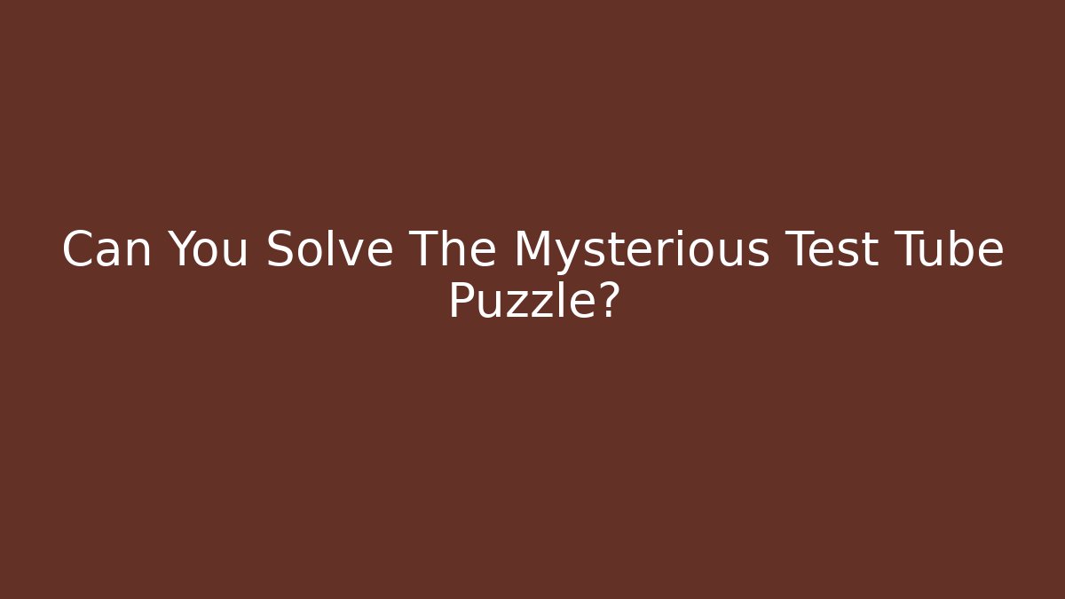 Can You Solve The Mysterious Test Tube Puzzle?