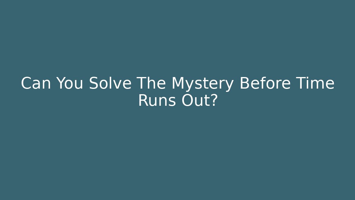Can You Solve The Mystery Before Time Runs Out?