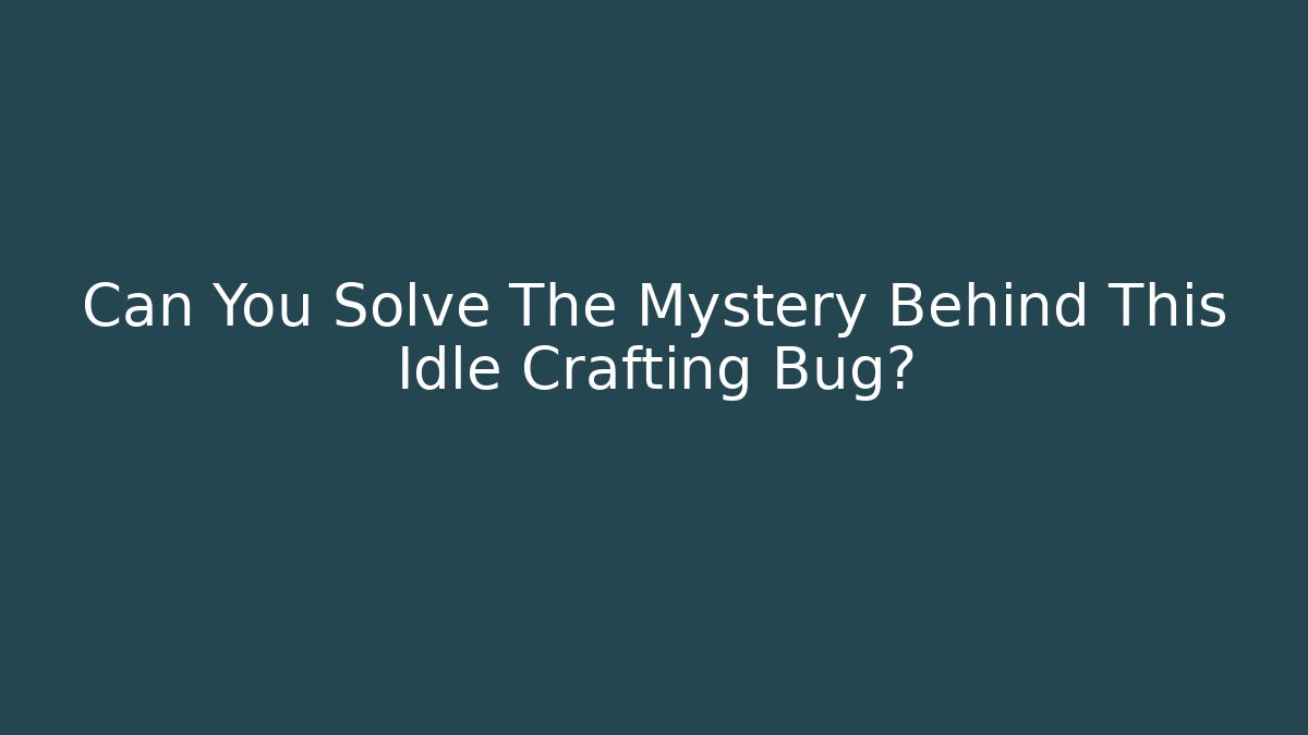 Can You Solve The Mystery Behind This Idle Crafting Bug?