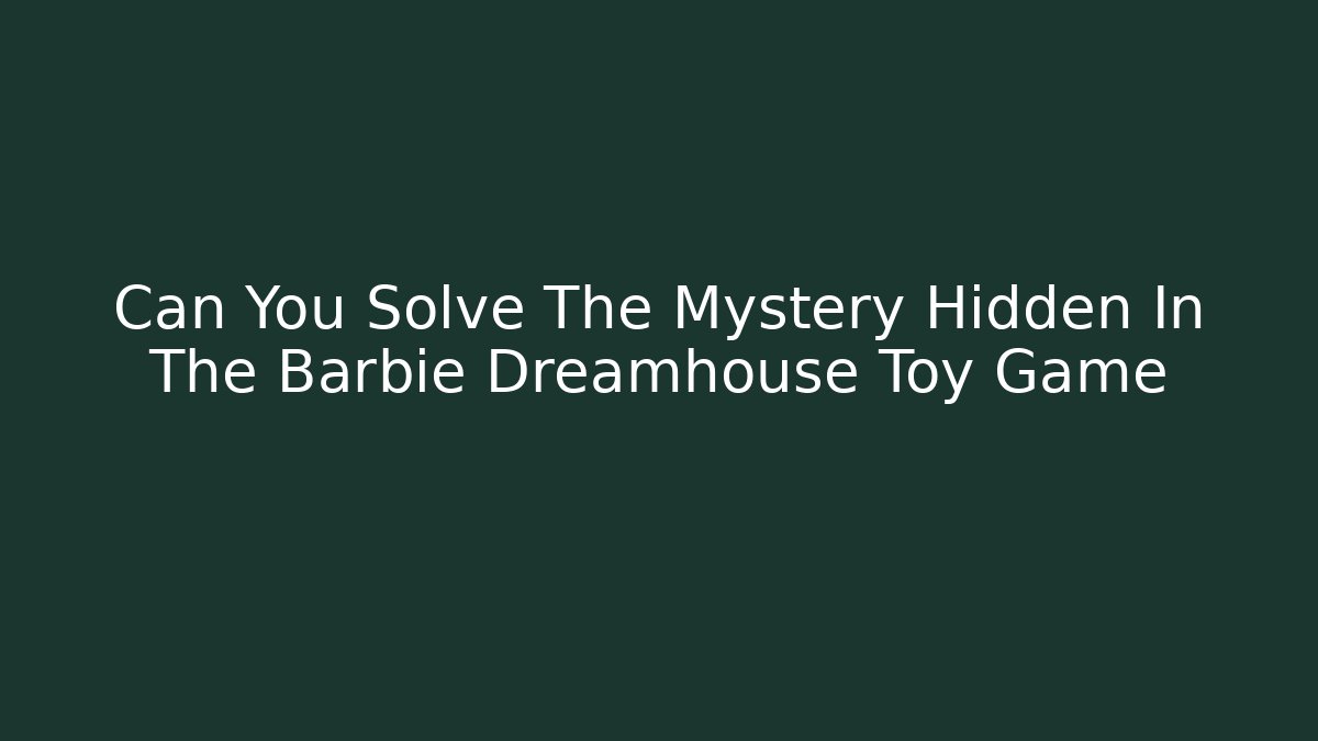 Can You Solve The Mystery Hidden In The Barbie Dreamhouse Toy Game