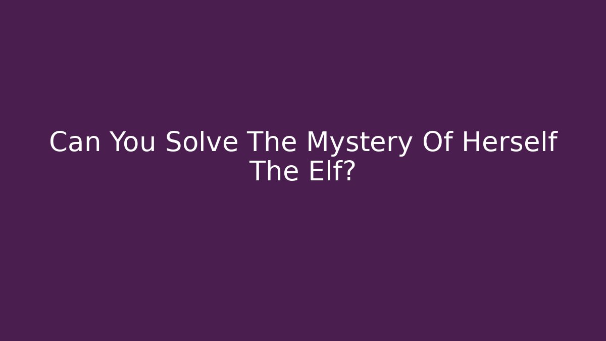 Can You Solve The Mystery Of Herself The Elf?