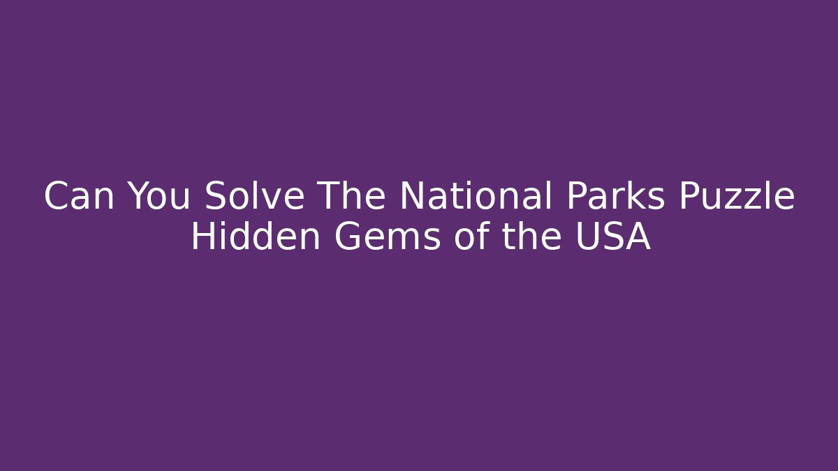 Can You Solve The National Parks Puzzle Hidden Gems of the USA