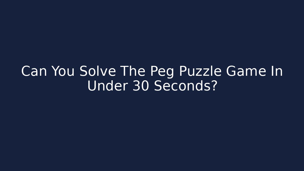 Can You Solve The Peg Puzzle Game In Under 30 Seconds?