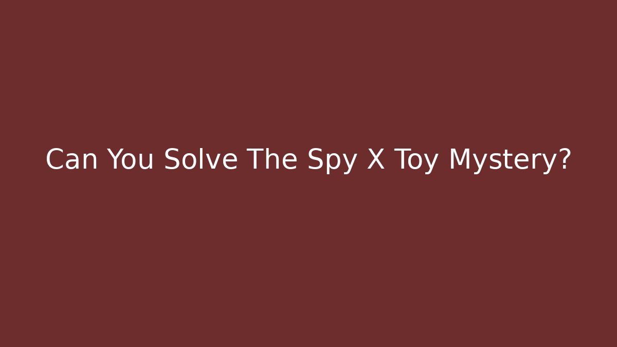 Can You Solve The Spy X Toy Mystery? - Método de Aprovação