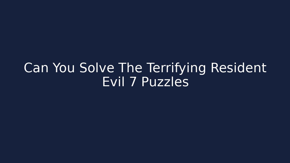 Can You Solve The Terrifying Resident Evil 7 Puzzles