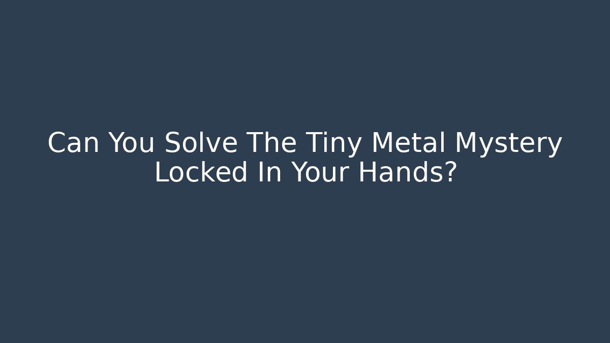 Can You Solve The Tiny Metal Mystery Locked In Your Hands?