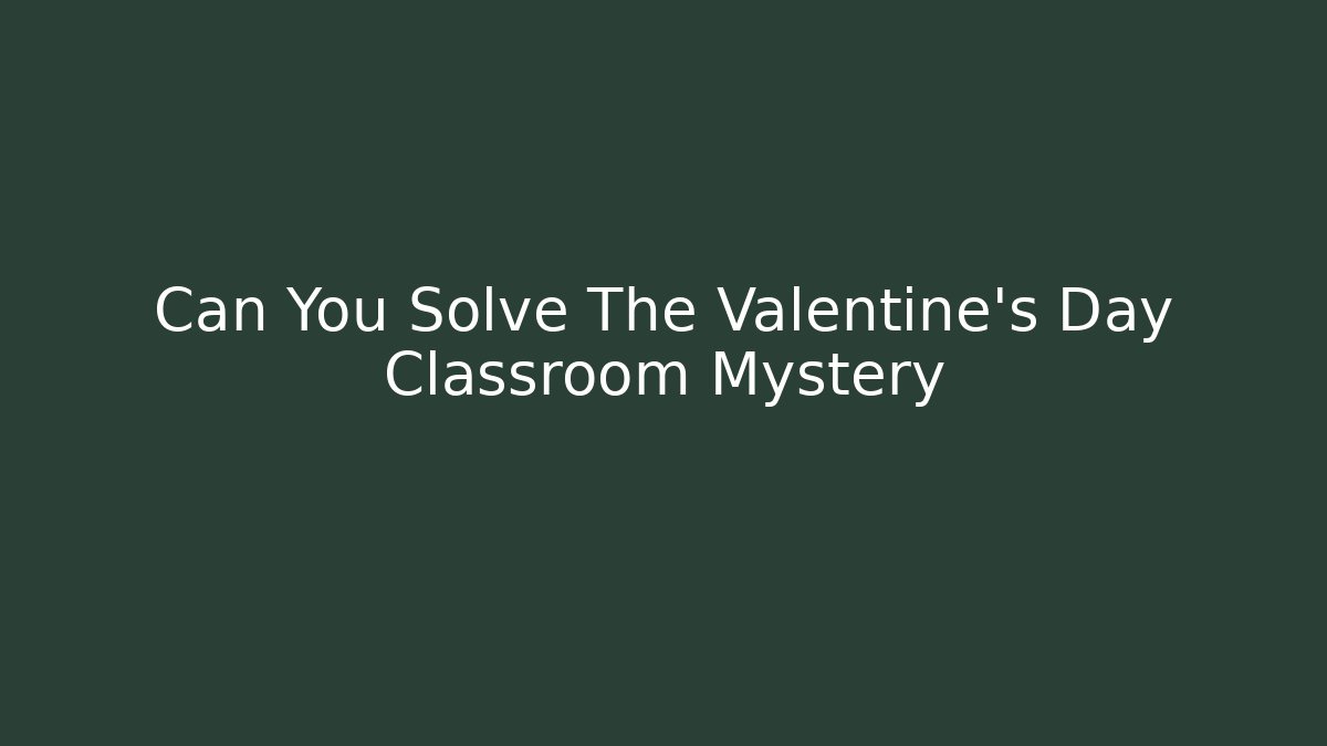 Can You Solve The Valentine's Day Classroom Mystery