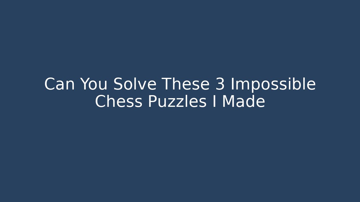 Can You Solve These 3 Impossible Chess Puzzles I Made