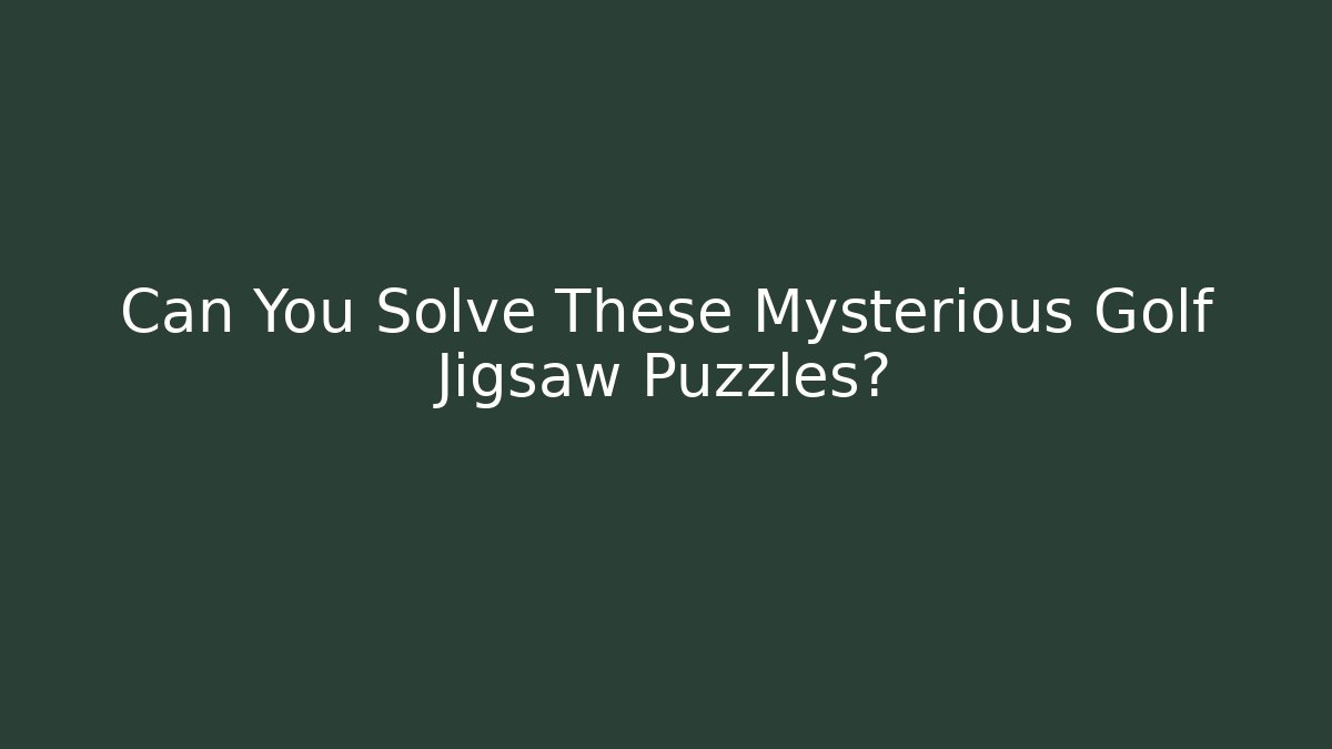 Can You Solve These Mysterious Golf Jigsaw Puzzles?
