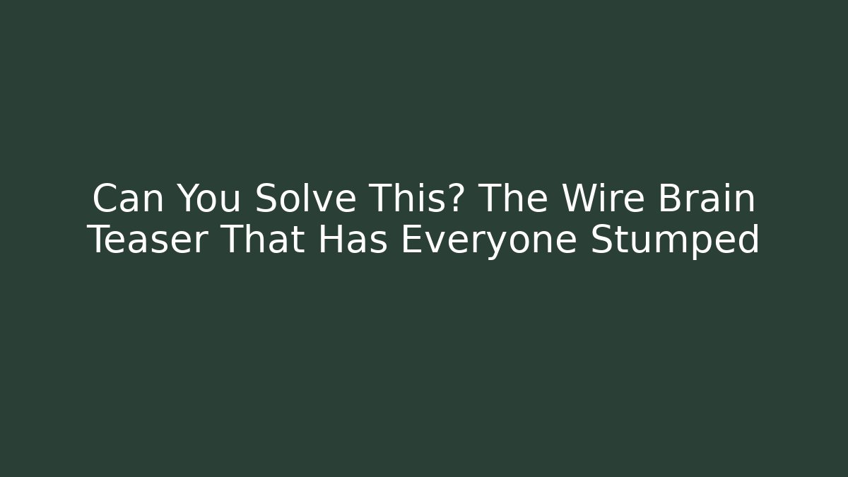 Can You Solve This? The Wire Brain Teaser That Has Everyone Stumped
