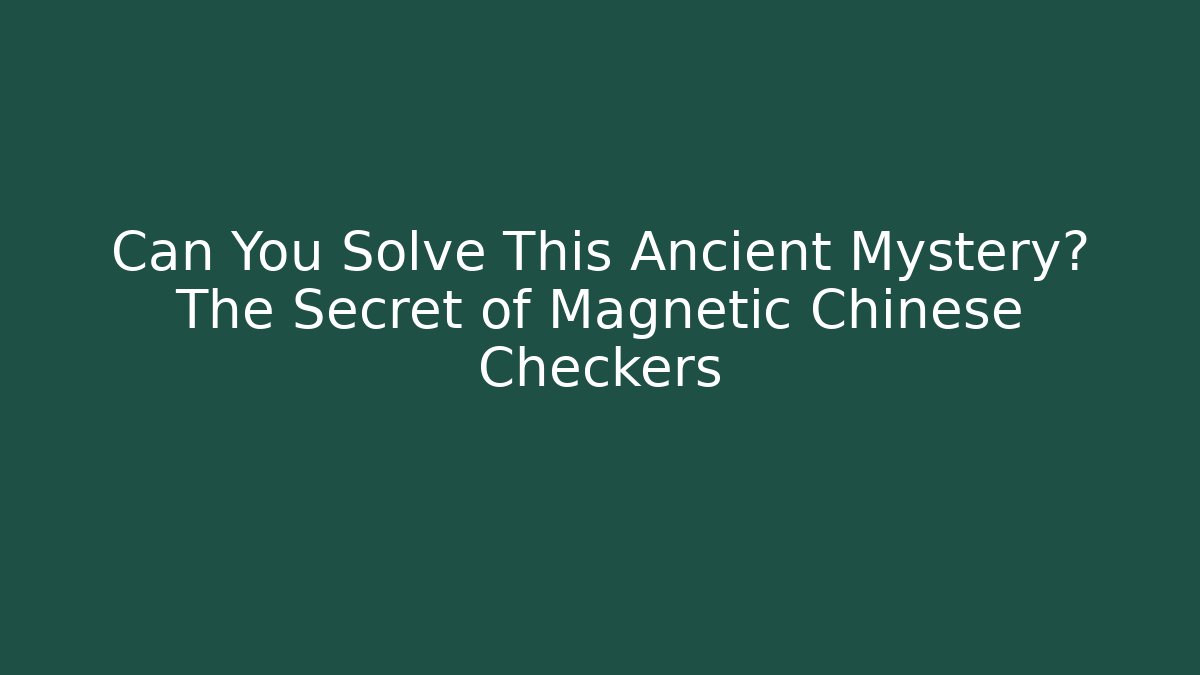 Can You Solve This Ancient Mystery? The Secret of Magnetic Chinese Checkers