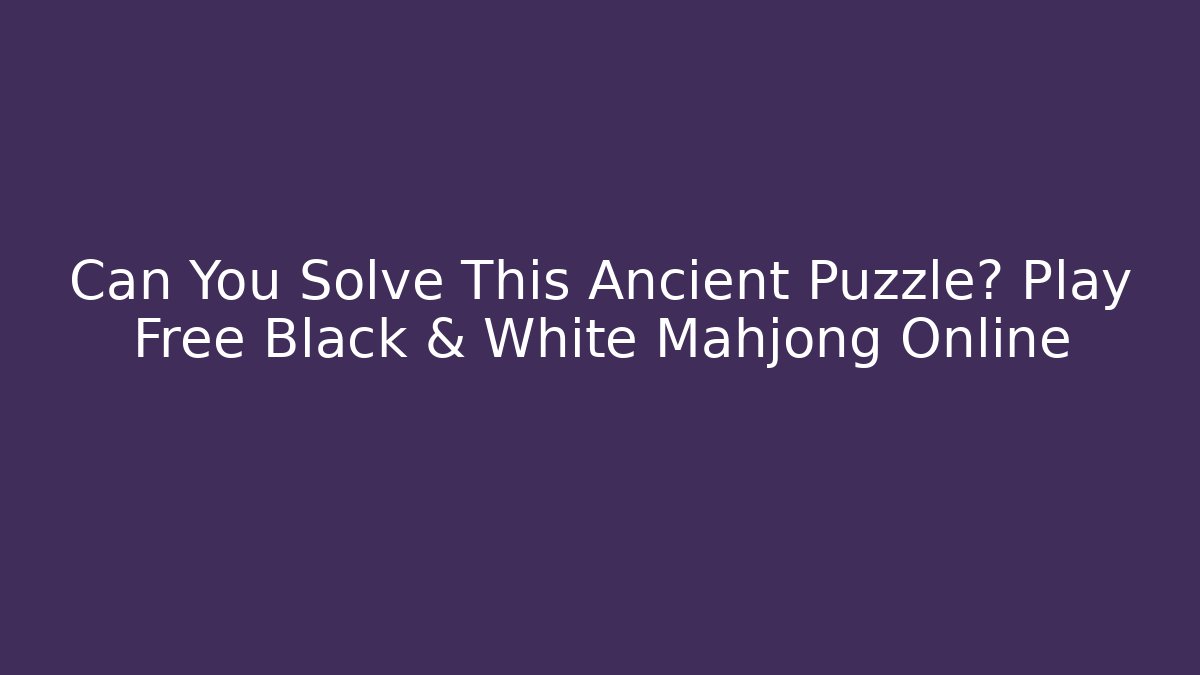Can You Solve This Ancient Puzzle? Play Free Black & White Mahjong Online