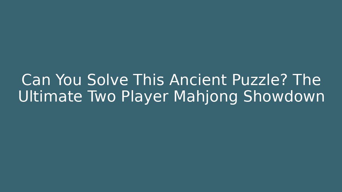 Can You Solve This Ancient Puzzle? The Ultimate Two Player Mahjong Showdown
