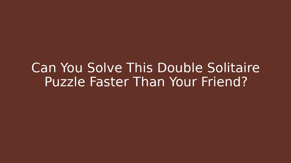 Can You Solve This Double Solitaire Puzzle Faster Than Your Friend?