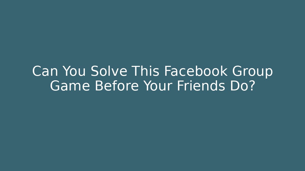 Can You Solve This Facebook Group Game Before Your Friends Do?