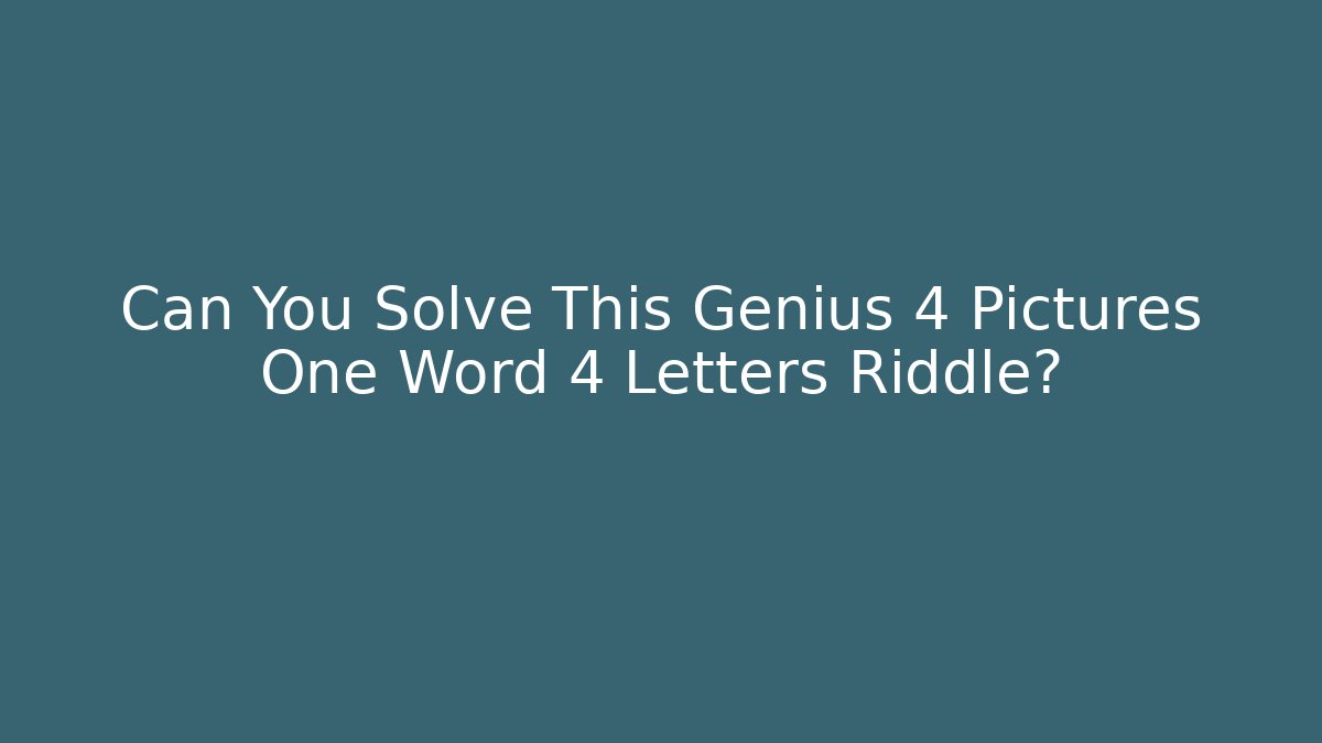 Can You Solve This Genius 4 Pictures One Word 4 Letters Riddle?
