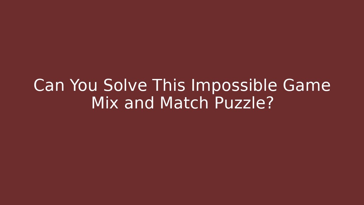 Can You Solve This Impossible Game Mix and Match Puzzle?