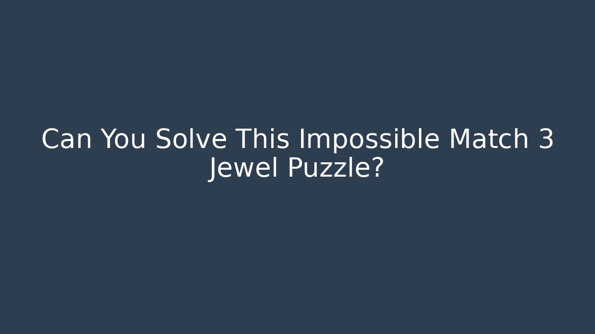 Can You Solve This Impossible Match 3 Jewel Puzzle?