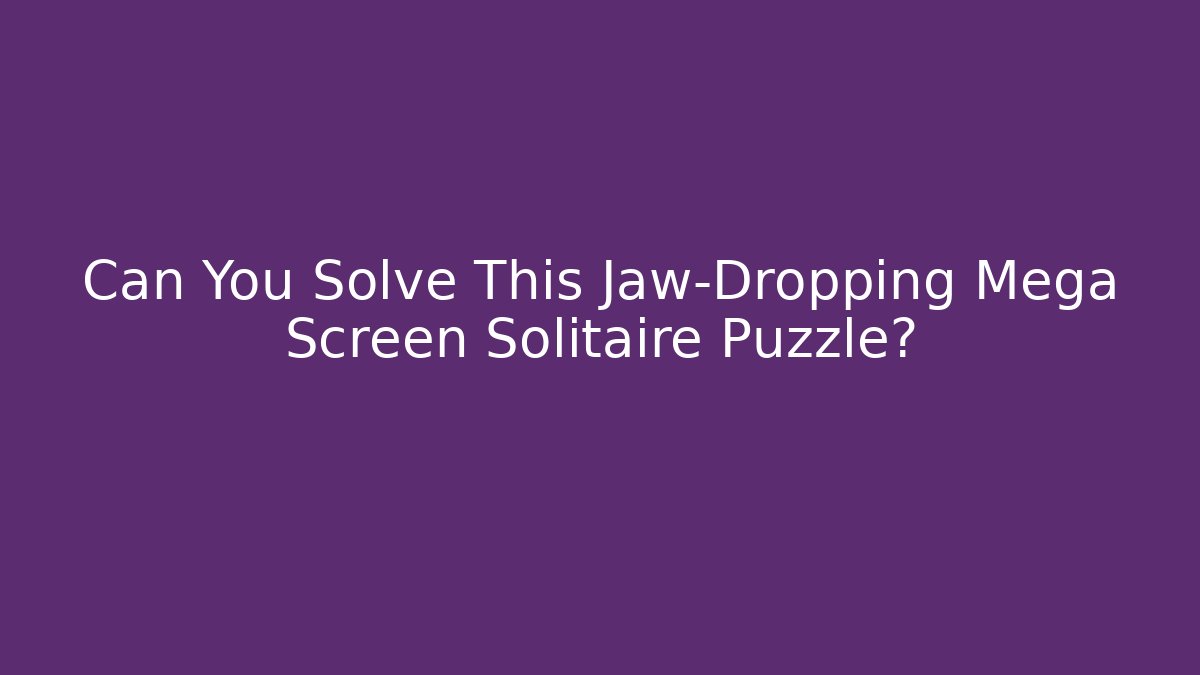 Can You Solve This Jaw-Dropping Mega Screen Solitaire Puzzle?