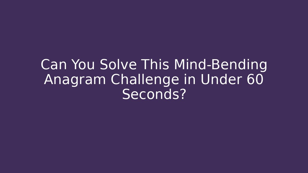 Can You Solve This Mind-Bending Anagram Challenge in Under 60 Seconds?