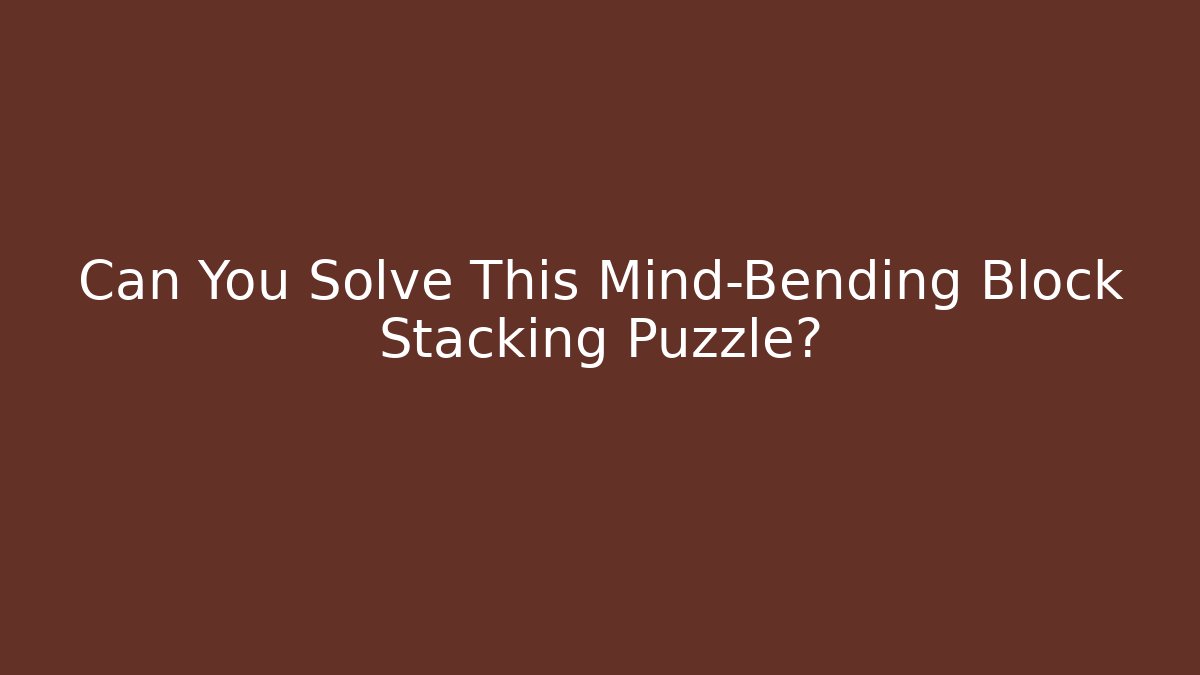 Can You Solve This Mind-Bending Block Stacking Puzzle?