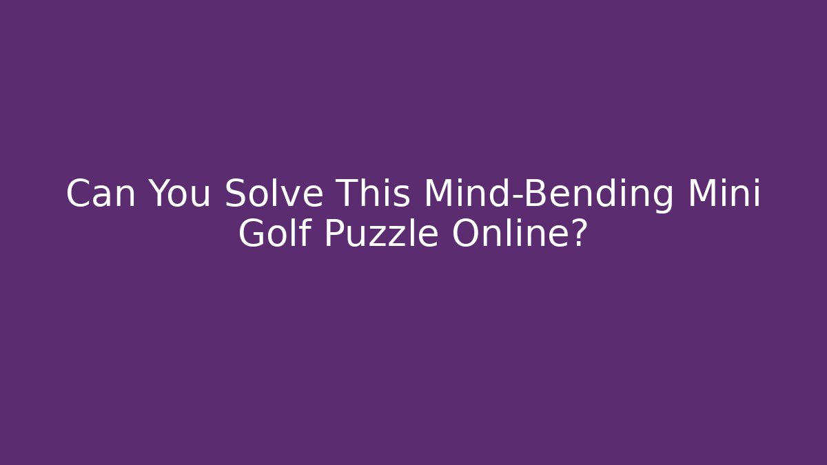 Can You Solve This Mind-Bending Mini Golf Puzzle Online?