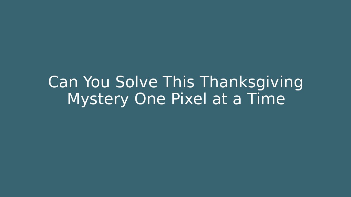 Can You Solve This Thanksgiving Mystery One Pixel at a Time