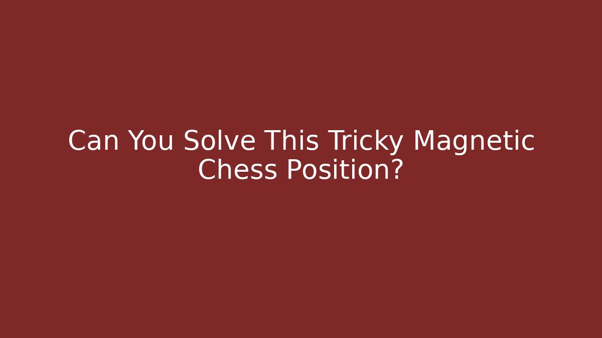 Can You Solve This Tricky Magnetic Chess Position?