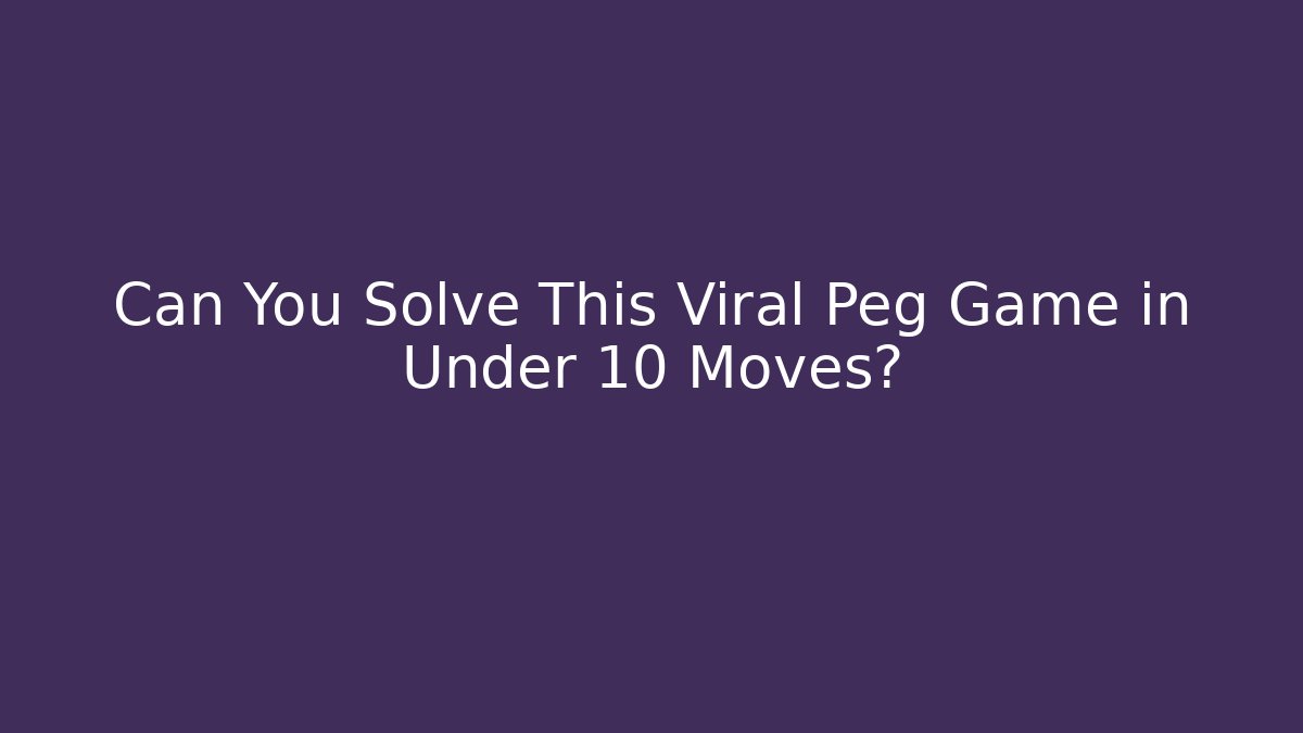 Can You Solve This Viral Peg Game in Under 10 Moves?