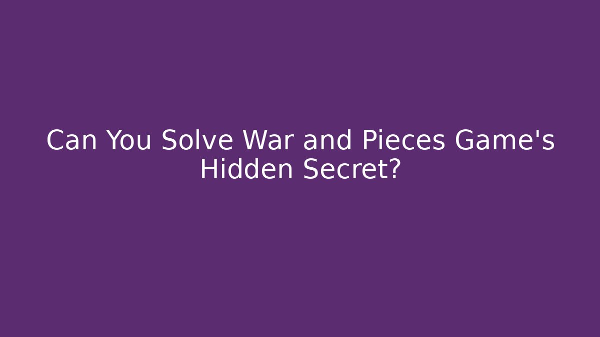 Can You Solve War and Pieces Game's Hidden Secret?