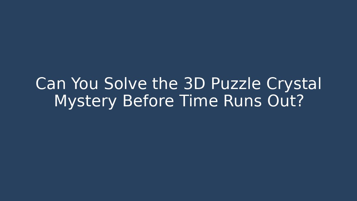 Can You Solve the 3D Puzzle Crystal Mystery Before Time Runs Out?
