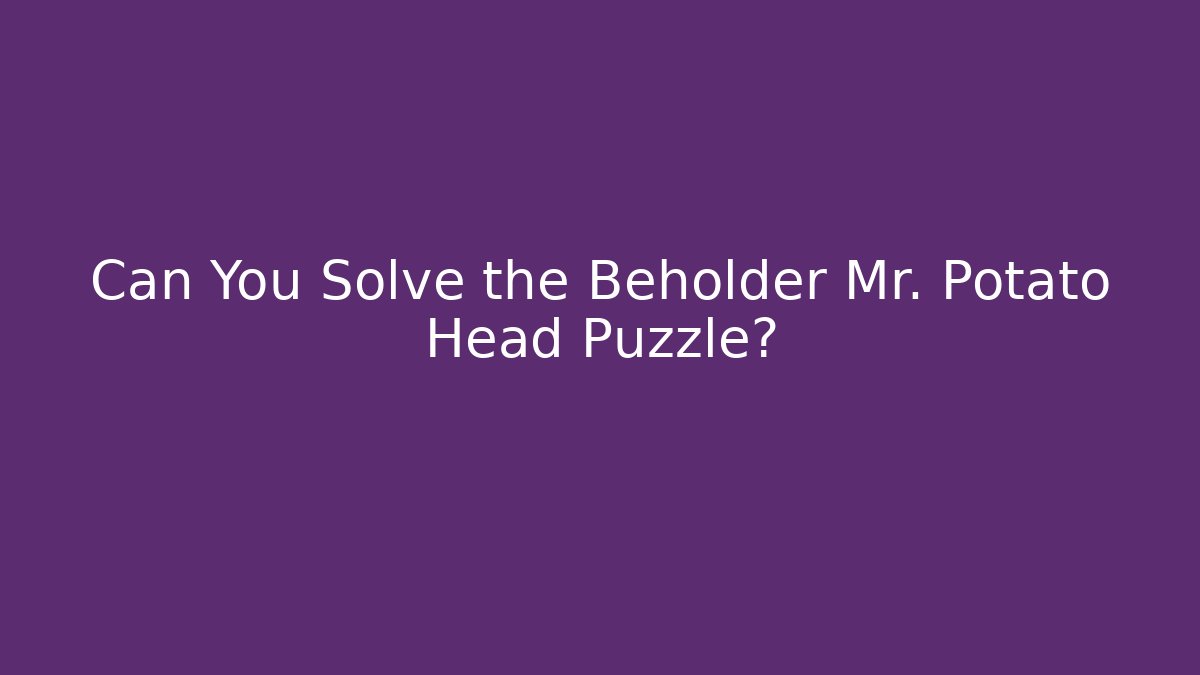 Can You Solve the Beholder Mr. Potato Head Puzzle?